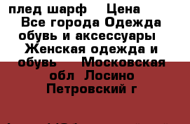 плед шарф  › Цена ­ 833 - Все города Одежда, обувь и аксессуары » Женская одежда и обувь   . Московская обл.,Лосино-Петровский г.